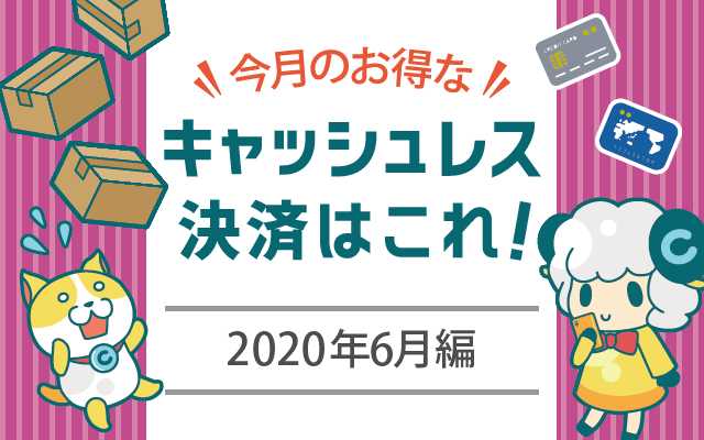 今月お得なキャッシュレス決済をピックアップ!(2020年6月編)についてのイメージ画像