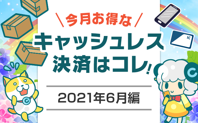 今月お得なキャッシュレス決済をピックアップ!(2021年6月編)についてのイメージ画像
