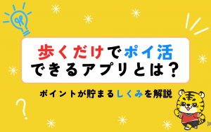 歩くだけでポイ活ができるアプリとは？ポイントが貯まるしくみを解説