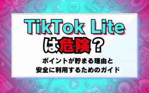 TikTok Liteは危険？ポイントが貯まる理由と安全に利用するためのガイド