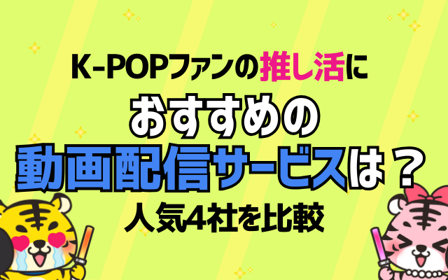 K-POPファンの推し活におすすめの動画配信サービスはどれ？人気4社を比較！